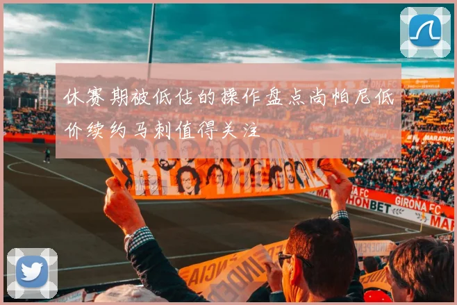 休赛期被低估的操作盘点尚帕尼低价续约马刺值得关注