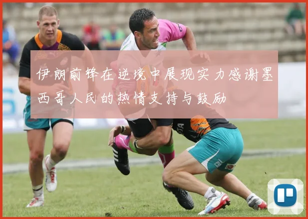 伊朗前锋在逆境中展现实力感谢墨西哥人民的热情支持与鼓励
