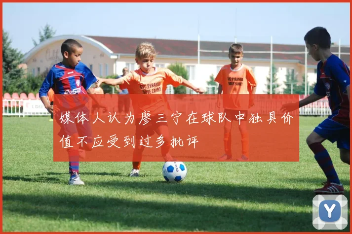 媒体人认为廖三宁在球队中独具价值不应受到过多批评
